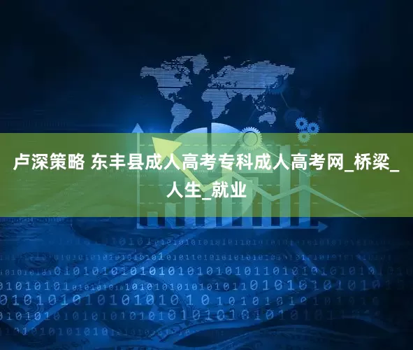卢深策略 东丰县成人高考专科成人高考网_桥梁_人生_就业