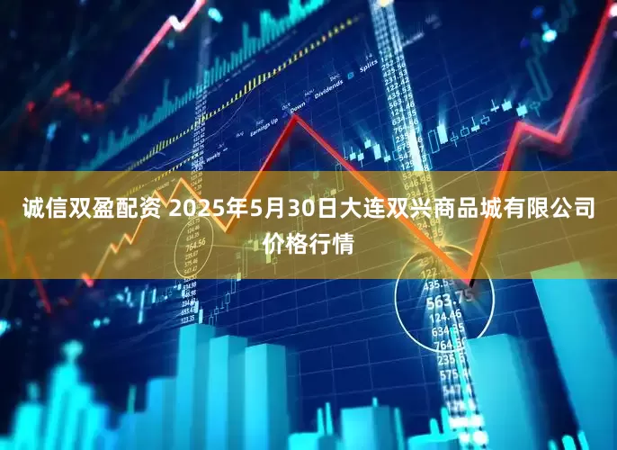 诚信双盈配资 2025年5月30日大连双兴商品城有限公司价格行情