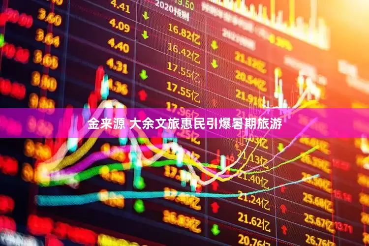 金来源 大余文旅惠民引爆暑期旅游