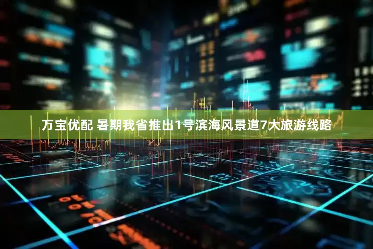 万宝优配 暑期我省推出1号滨海风景道7大旅游线路