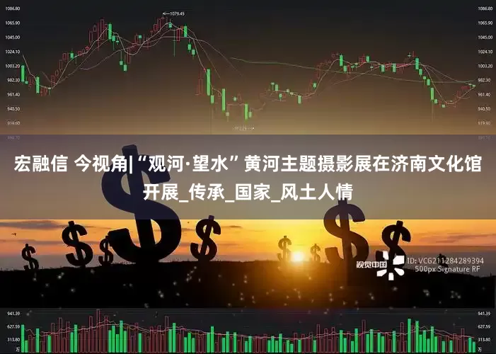 宏融信 今视角|“观河·望水”黄河主题摄影展在济南文化馆开展_传承_国家_风土人情