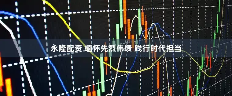 永隆配资 缅怀先烈伟绩 践行时代担当