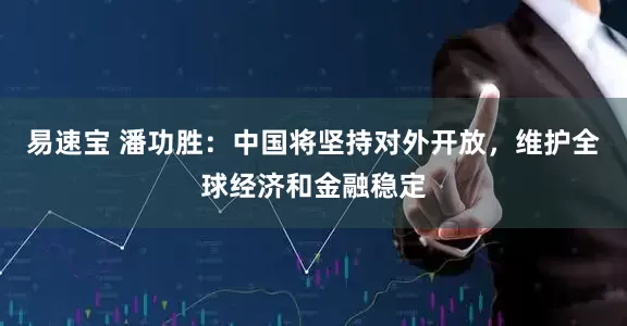 易速宝 潘功胜：中国将坚持对外开放，维护全球经济和金融稳定
