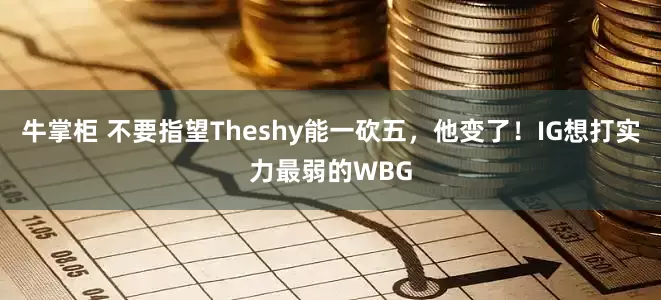 牛掌柜 不要指望Theshy能一砍五，他变了！IG想打实力最弱的WBG