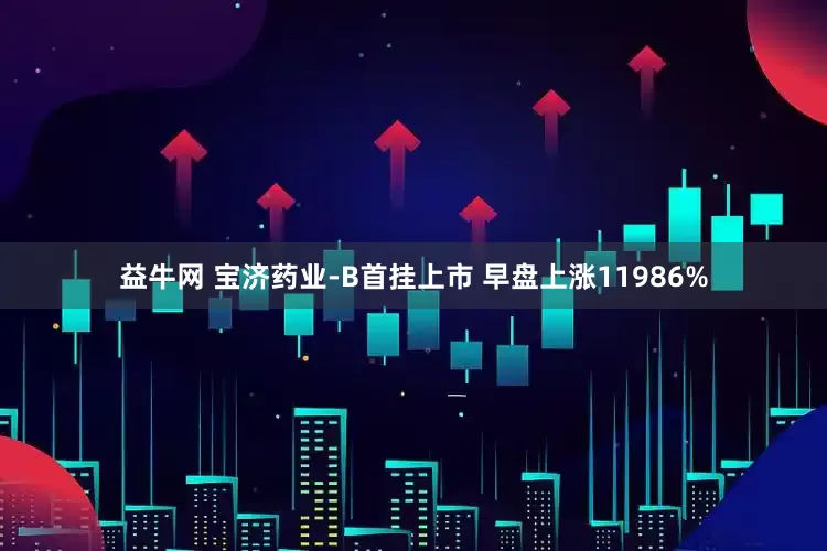 益牛网 宝济药业-B首挂上市 早盘上涨11986%