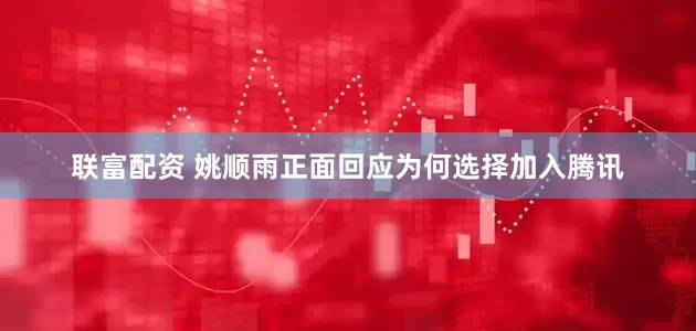 联富配资 姚顺雨正面回应为何选择加入腾讯